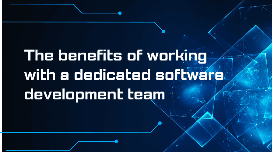 The benefits of working with a dedicated software development team