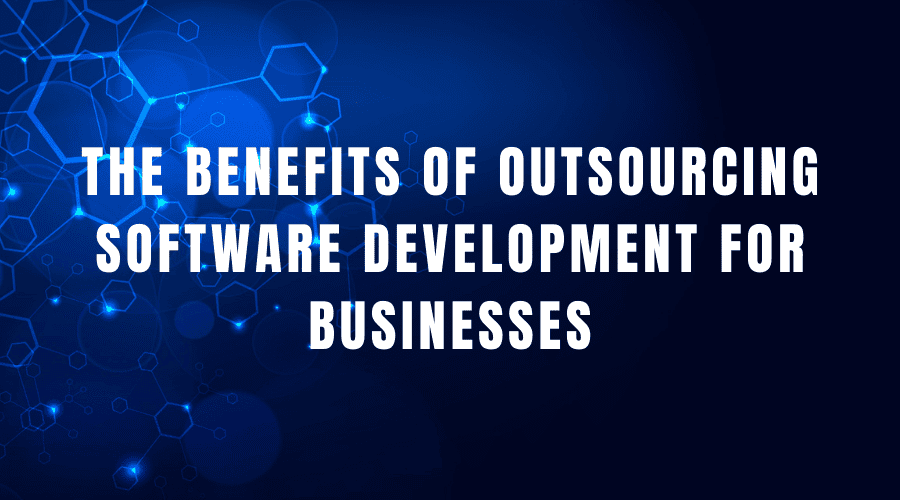 The benefits of outsourcing software development for businesses