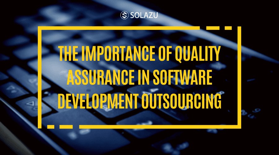 The importance of quality assurance in software development outsourcing